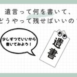 遺言って何を書いて、どうやって残せばいいの？