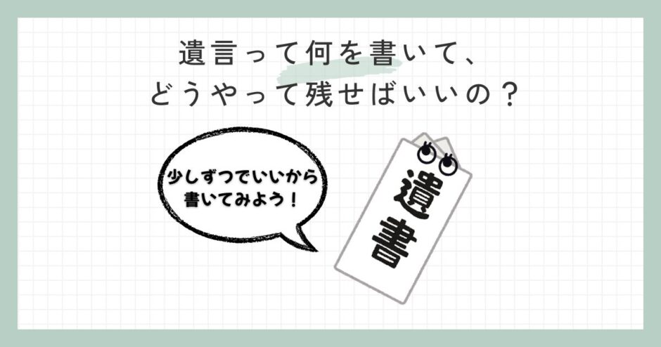 遺言って何を書いて、どうやって残せばいいの？